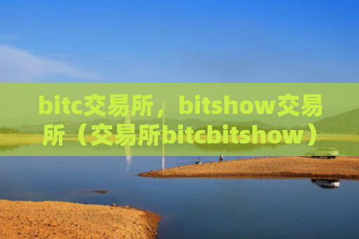 bitc交易所，bitshow交易所（交易所bitcbitshow）