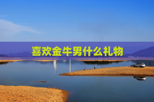 喜欢金牛男什么礼物