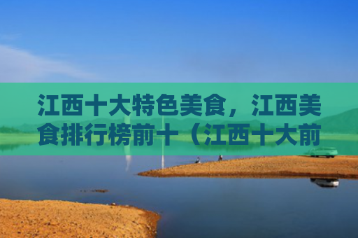 江西十大特色美食，江西美食排行榜前十（江西十大前十）