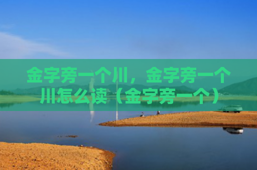 金字旁一个川，金字旁一个川怎么读（金字旁一个）