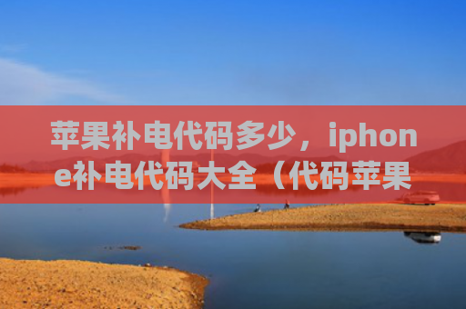 苹果补电代码多少，iphone补电代码大全（代码苹果大全）