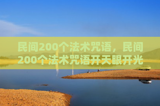 民间200个法术咒语，民间200个法术咒语开天眼开光（民间开光法术）
