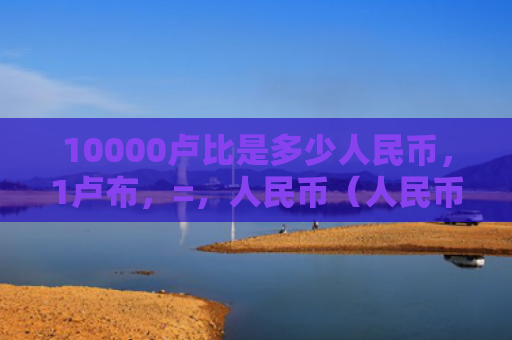 10000卢比是多少人民币，1卢布，=，人民币（人民币卢比卢布）