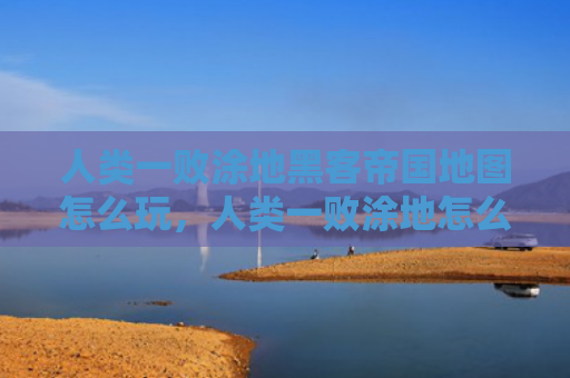 人类一败涂地黑客帝国地图怎么玩，人类一败涂地怎么联机（人类黑客帝国联机）