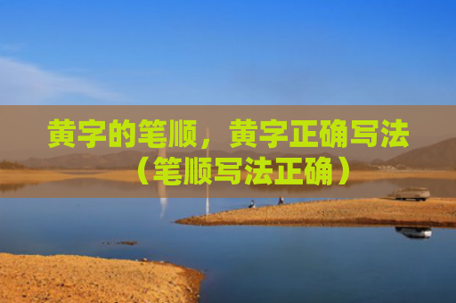黄字的笔顺，黄字正确写法（笔顺写法正确）
