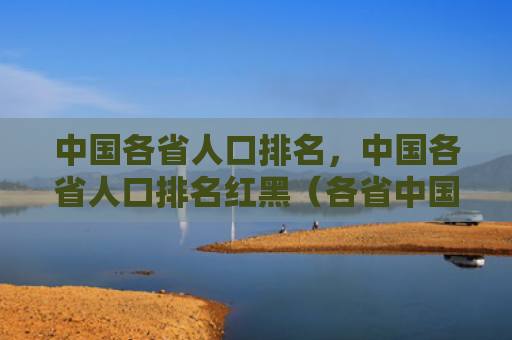 中国各省人口排名，中国各省人口排名红黑（各省中国人口）