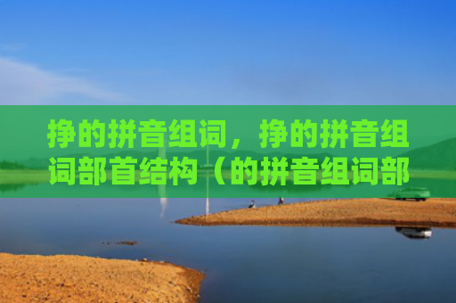 挣的拼音组词，挣的拼音组词部首结构（的拼音组词部首结构）