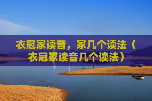 衣冠冢读音，冢几个读法（衣冠冢读音几个读法）