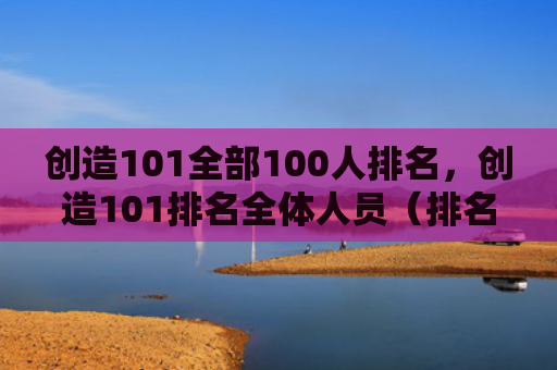 创造101全部100人排名，创造101排名全体人员（排名创造人员）