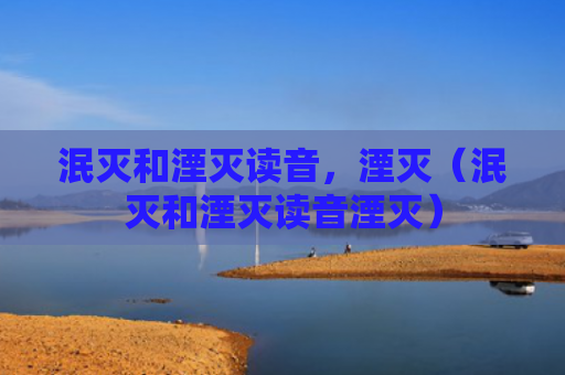 泯灭和湮灭读音，湮灭（泯灭和湮灭读音湮灭）