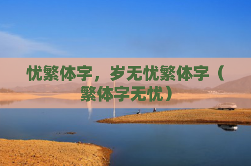 忧繁体字，岁无忧繁体字（繁体字无忧）