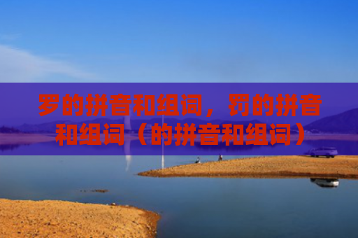 罗的拼音和组词，罚的拼音和组词（的拼音和组词）