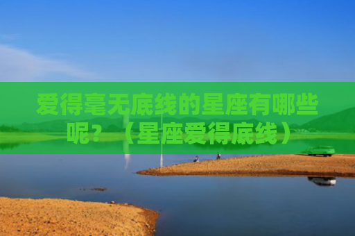 爱得毫无底线的星座有哪些呢？（星座爱得底线）