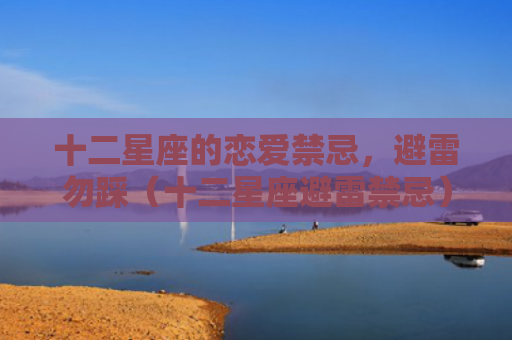 十二星座的恋爱禁忌，避雷勿踩（十二星座避雷禁忌）