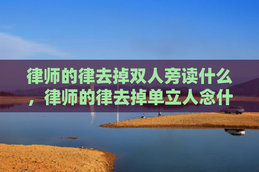 律师的律去掉双人旁读什么，律师的律去掉单立人念什么（律去掉双人旁读什么律师去掉）