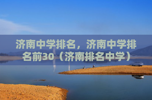济南中学排名，济南中学排名前30（济南排名中学）