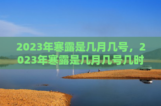 2023年寒露是几月几号，2023年寒露是几月几号几时几分？寒露农谚俗语大全