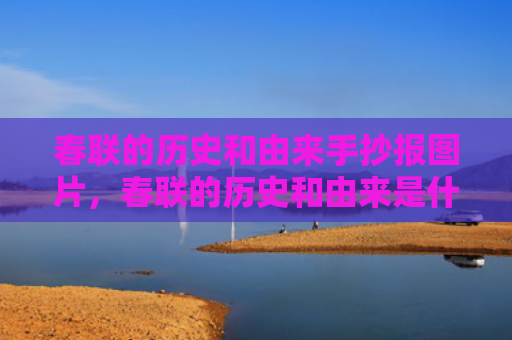 春联的历史和由来手抄报图片，春联的历史和由来是什么？春节对联上联下联横批大全