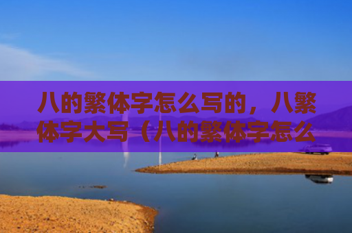 八的繁体字怎么写的，八繁体字大写（八的繁体字怎么写的繁体字大写）