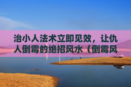 治小人法术立即见效，让仇人倒霉的绝招风水（倒霉风水法术）