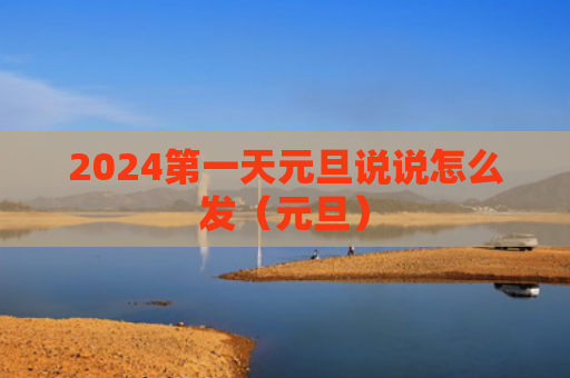 2024第一天元旦说说怎么发（元旦）