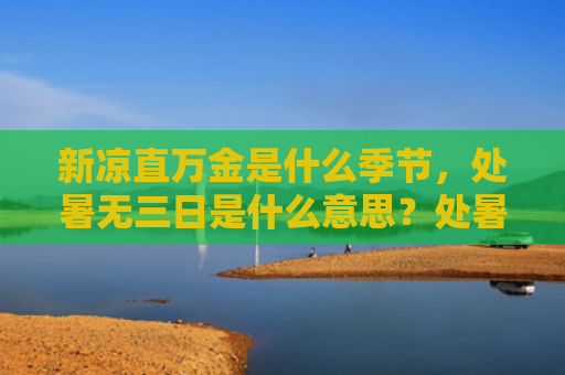 新凉直万金是什么季节，处暑无三日是什么意思？处暑有哪些养生注意事项？