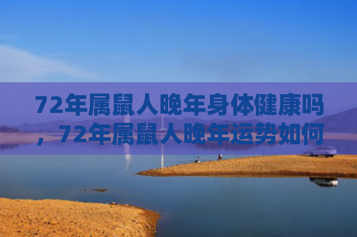 72年属鼠人晚年身体健康吗，72年属鼠人晚年运势如何