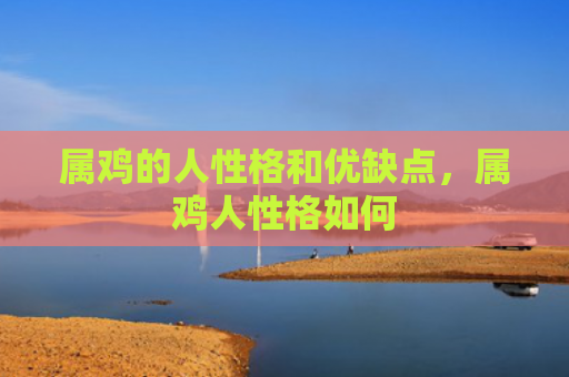 属鸡的人性格和优缺点，属鸡人性格如何