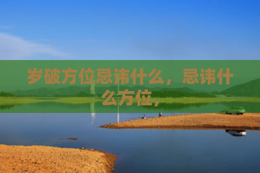 岁破方位忌讳什么，忌讳什么方位，