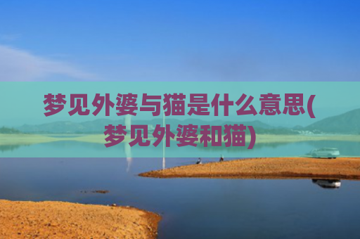 梦见外婆与猫是什么意思(梦见外婆和猫)