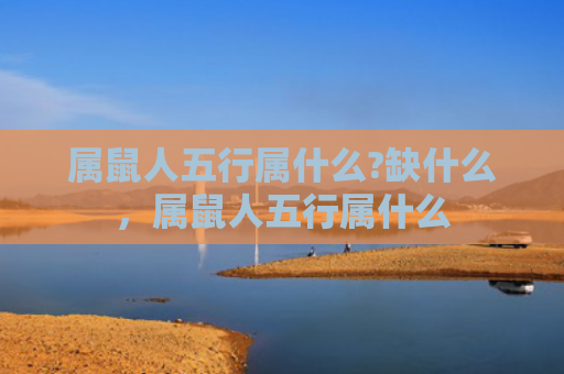 属鼠人五行属什么?缺什么，属鼠人五行属什么