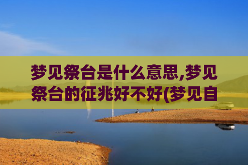 梦见祭台是什么意思,梦见祭台的征兆好不好(梦见自己娶媳妇是什么意)