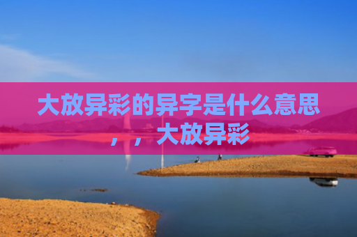 大放异彩的异字是什么意思，，大放异彩