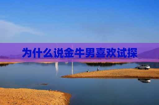 为什么说金牛男喜欢试探