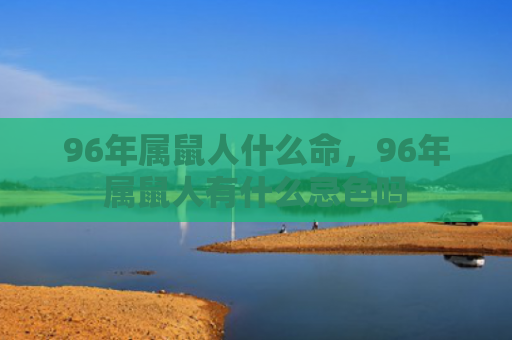 96年属鼠人什么命，96年属鼠人有什么忌色吗
