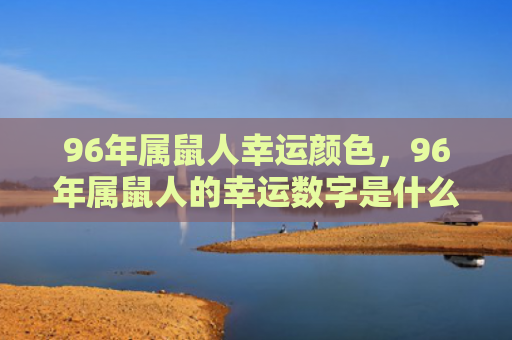 96年属鼠人幸运颜色，96年属鼠人的幸运数字是什么