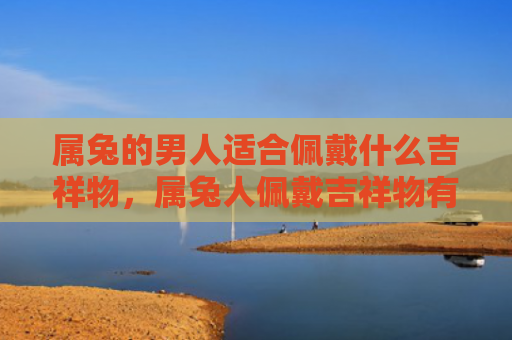 属兔的男人适合佩戴什么吉祥物，属兔人佩戴吉祥物有什么禁忌