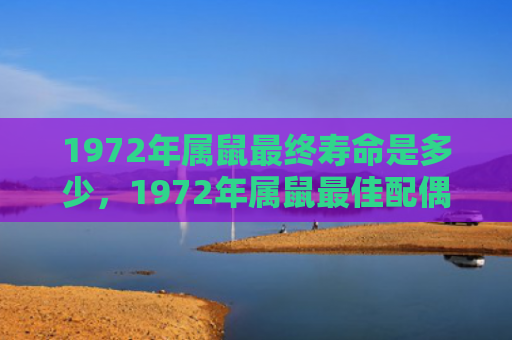 1972年属鼠最终寿命是多少，1972年属鼠最佳配偶