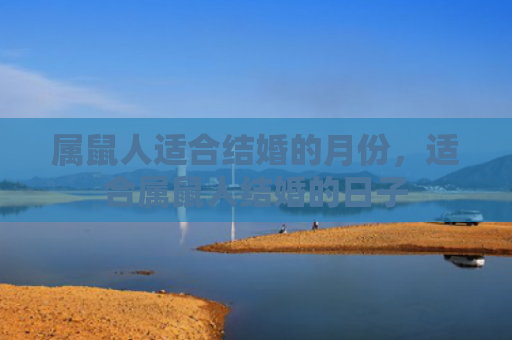 属鼠人适合结婚的月份，适合属鼠人结婚的日子