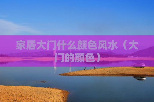 家居大门什么颜色风水（大门的颜色）