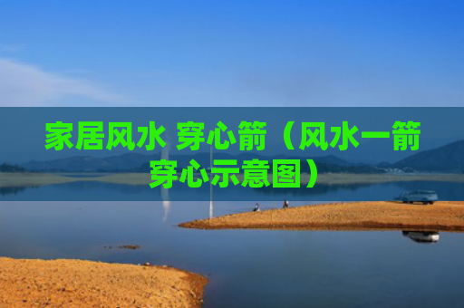 家居风水 穿心箭（风水一箭穿心示意图）