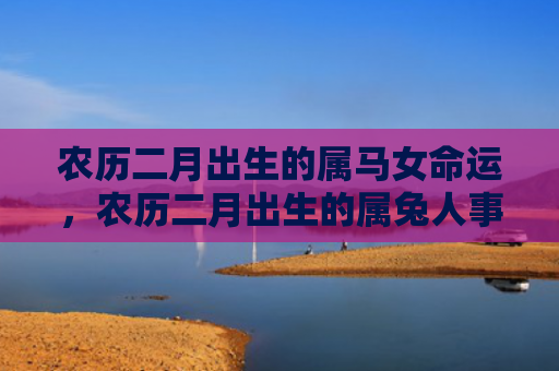 农历二月出生的属马女命运，农历二月出生的属兔人事业如何