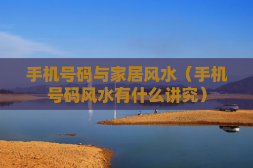 手机号码与家居风水（手机号码风水有什么讲究）