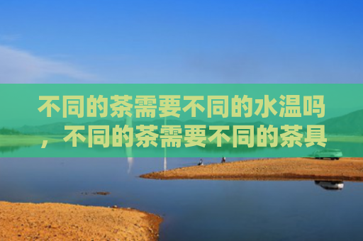 不同的茶需要不同的水温吗，不同的茶需要不同的茶具吗？乌龙茶用什么茶具好？
