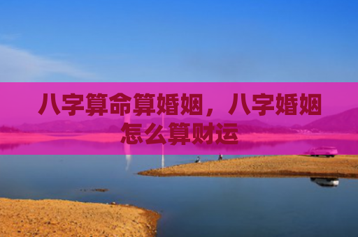 八字算命算婚姻，八字婚姻怎么算财运