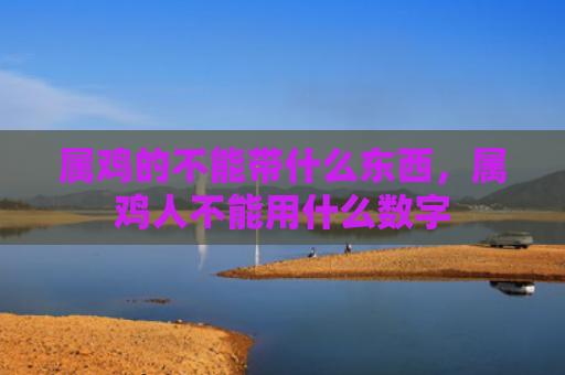 属鸡的不能带什么东西，属鸡人不能用什么数字