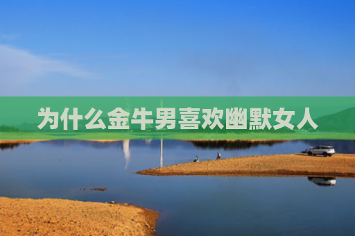 为什么金牛男喜欢幽默女人