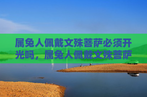 属兔人佩戴文殊菩萨必须开光吗，属兔人佩戴文殊菩萨有什么好处