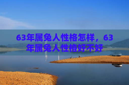 63年属兔人性格怎样，63年属兔人性格好不好