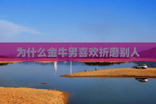 为什么金牛男喜欢折磨别人